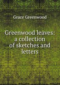 Greenwood leaves: a collection of sketches and letters