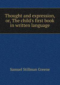 Thought and expression, or, The child's first book in written language