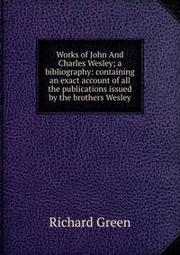Works of John And Charles Wesley; a bibliography: containing an exact account of all the publications issued by the brothers Wesley