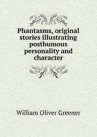 Phantasms, original stories illustrating posthumous personality and character
