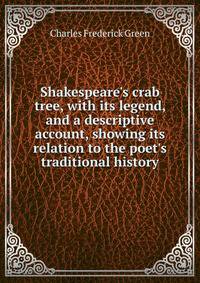Shakespeare's crab tree, with its legend, and a descriptive account, showing its relation to the poet's traditional history