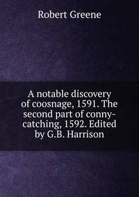 A notable discovery of coosnage, 1591. The second part of conny-catching, 1592. Edited by G.B. Harrison