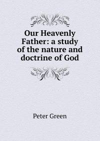 Our Heavenly Father: a study of the nature and doctrine of God