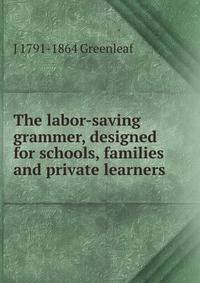 The labor-saving grammer, designed for schools, families and private learners
