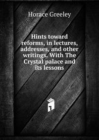 Hints toward reforms, in lectures, addresses, and other writings. With The Crystal palace and its lessons