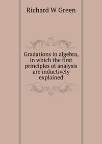 Gradations in algebra, in which the first principles of analysis are inductively explained