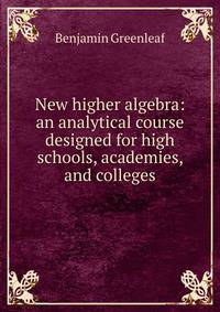 New higher algebra: an analytical course designed for high schools, academies, and colleges