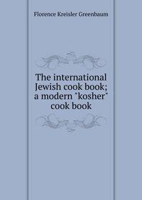 The international Jewish cook book; a modern "kosher" cook book
