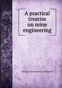 A practical treatise on mine engineering