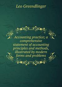 Accounting practice; a comprehensive statement of accounting principles and methods, illustrated by modern forms and problems