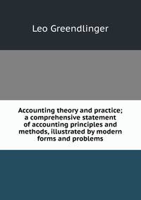 Accounting theory and practice. a comprehensive statement of accounting principles and methods, illustrated by modern forms and problems Volume 3