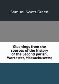 Gleanings from the sources of the history of the Second parish, Worcester, Massachusetts;