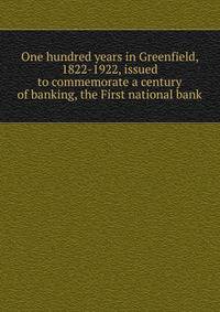 One hundred years in Greenfield, 1822-1922, issued to commemorate a century of banking, the First national bank