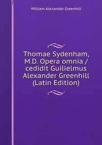 Thomae Sydenham, M.D. Opera omnia /cedidit Guilielmus Alexander Greenhill (Latin Edition)