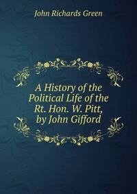 A History of the Political Life of the Rt. Hon. W. Pitt, by John Gifford
