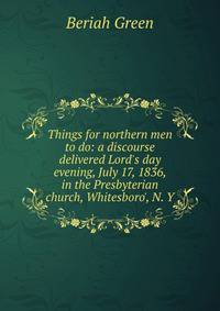Things for northern men to do: a discourse delivered Lord's day evening, July 17, 1836, in the Presbyterian church, Whitesboro', N. Y