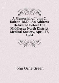 A Memorial of John C. Dalton, M.D.: An Address Delivered Before the Middlesex North District Medical Society, April 27, 1864