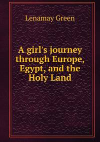 A girl's journey through Europe, Egypt, and the Holy Land