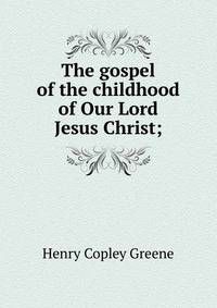 The gospel of the childhood of Our Lord Jesus Christ;