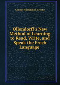 Ollendorff's New Method of Learning to Read, Write, and Speak the Frech Language .