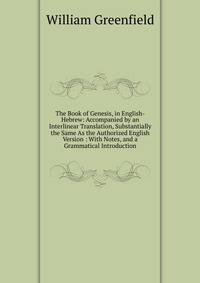 The Book of Genesis, in English-Hebrew: Accompanied by an Interlinear Translation, Substantially the Same As the Authorized English Version : With Notes, and a Grammatical Introduction