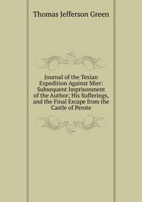 Journal of the Texian Expedition Against Mier: Subsequent Imprisonment of the Author; His Sufferings, and the Final Escape from the Castle of Perote