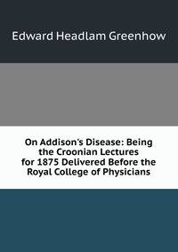 On Addison's Disease: Being the Croonian Lectures for 1875 Delivered Before the Royal College of Physicians