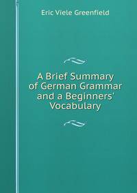 A Brief Summary of German Grammar and a Beginners' Vocabulary