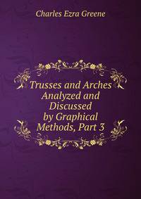 Trusses and Arches Analyzed and Discussed by Graphical Methods, Part 3
