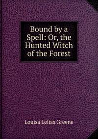 Bound by a Spell: Or, the Hunted Witch of the Forest