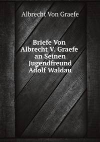 Briefe Von Albrecht V. Graefe an Seinen Jugendfreund Adolf Waldau