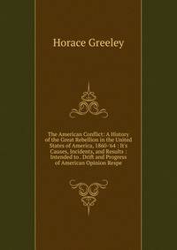 The American Conflict: A History of the Great Rebellion in the United States of America, 1860-'64 : It's Causes, Incidents, and Results : Intended to . Drift and Progress of American Opinion Respe