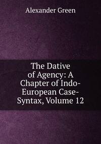 The Dative of Agency: A Chapter of Indo-European Case-Syntax, Volume 12