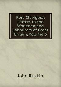 Fors Clavigera: Letters to the Workmen and Labourers of Great Britain, Volume 6