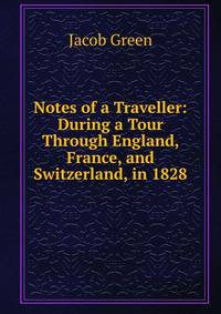 Notes of a Traveller: During a Tour Through England, France, and Switzerland, in 1828
