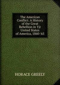 The American Conflict: A History of the Great Rebellion in Yjr United States of America, 1860-'65