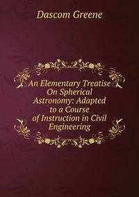 An Elementary Treatise On Spherical Astronomy: Adapted to a Course of Instruction in Civil Engineering
