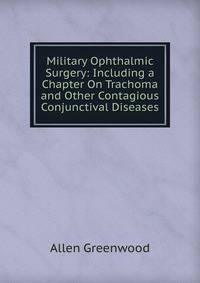 Military Ophthalmic Surgery: Including a Chapter On Trachoma and Other Contagious Conjunctival Diseases