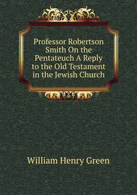 Professor Robertson Smith On the Pentateuch A Reply to the Old Testament in the Jewish Church.