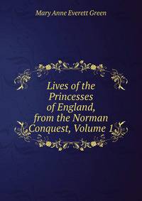 Lives of the Princesses of England, from the Norman Conquest, Volume 1