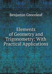 Elements of Geometry and Trigonometry: With Practical Applications