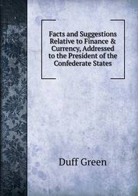 Facts and Suggestions Relative to Finance &amp; Currency, Addressed to the President of the Confederate States