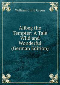 Alibeg the Tempter: A Tale Wild and Wonderful (German Edition)