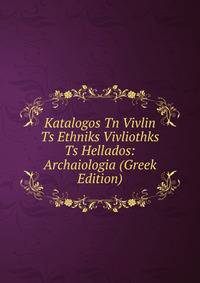 Katalogos Tn Vivlin Ts Ethniks Vivliothks Ts Hellados: Archaiologia (Greek Edition)
