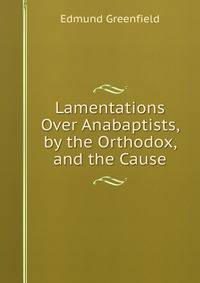Lamentations Over Anabaptists, by the Orthodox, and the Cause