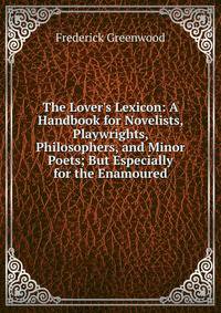The Lover's Lexicon: A Handbook for Novelists, Playwrights, Philosophers, and Minor Poets; But Especially for the Enamoured