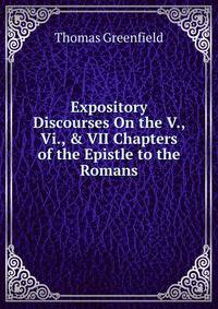 Expository Discourses On the V., Vi., &amp; VII Chapters of the Epistle to the Romans