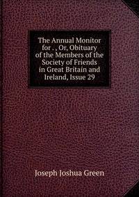 The Annual Monitor for . , Or, Obituary of the Members of the Society of Friends in Great Britain and Ireland, Issue 29