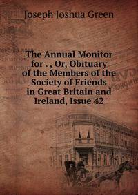 The Annual Monitor for . , Or, Obituary of the Members of the Society of Friends in Great Britain and Ireland, Issue 42