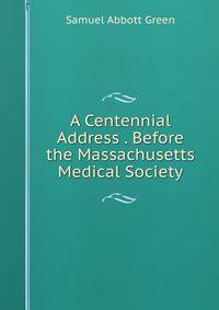 A Centennial Address . Before the Massachusetts Medical Society